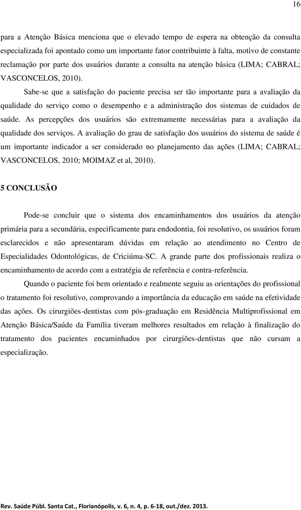 Sabe-se que a satisfação do paciente precisa ser tão importante para a avaliação da qualidade do serviço como o desempenho e a administração dos sistemas de cuidados de saúde.