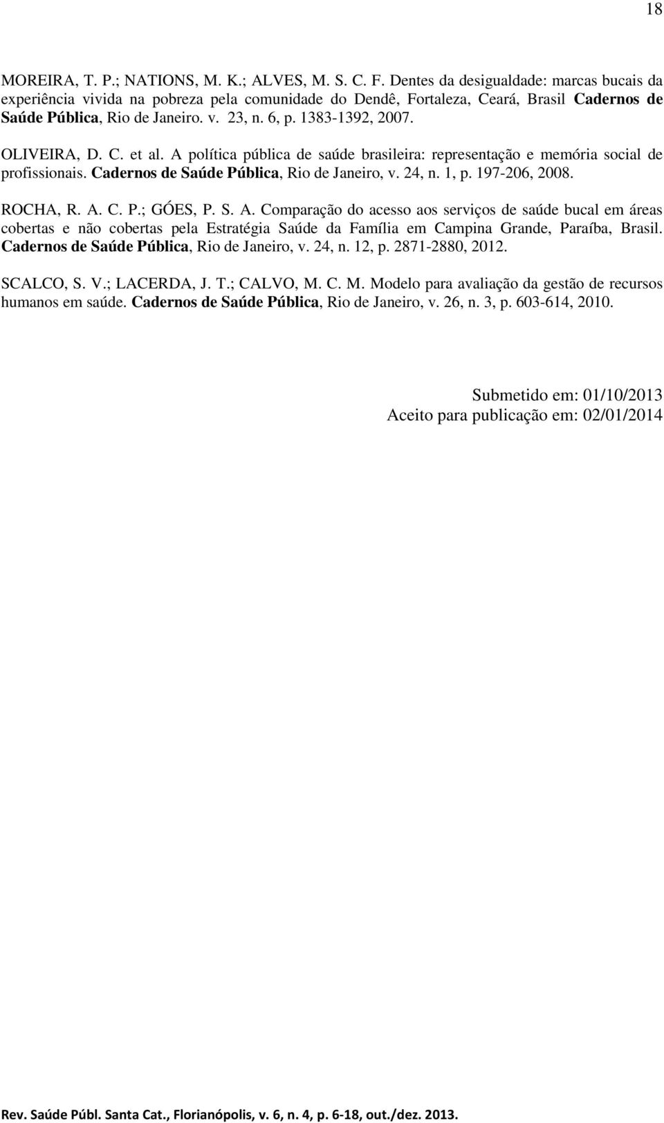 OLIVEIRA, D. C. et al. A política pública de saúde brasileira: representação e memória social de profissionais. Cadernos de Saúde Pública, Rio de Janeiro, v. 24, n. 1, p. 197-206, 2008. ROCHA, R. A. C. P.; GÓES, P.