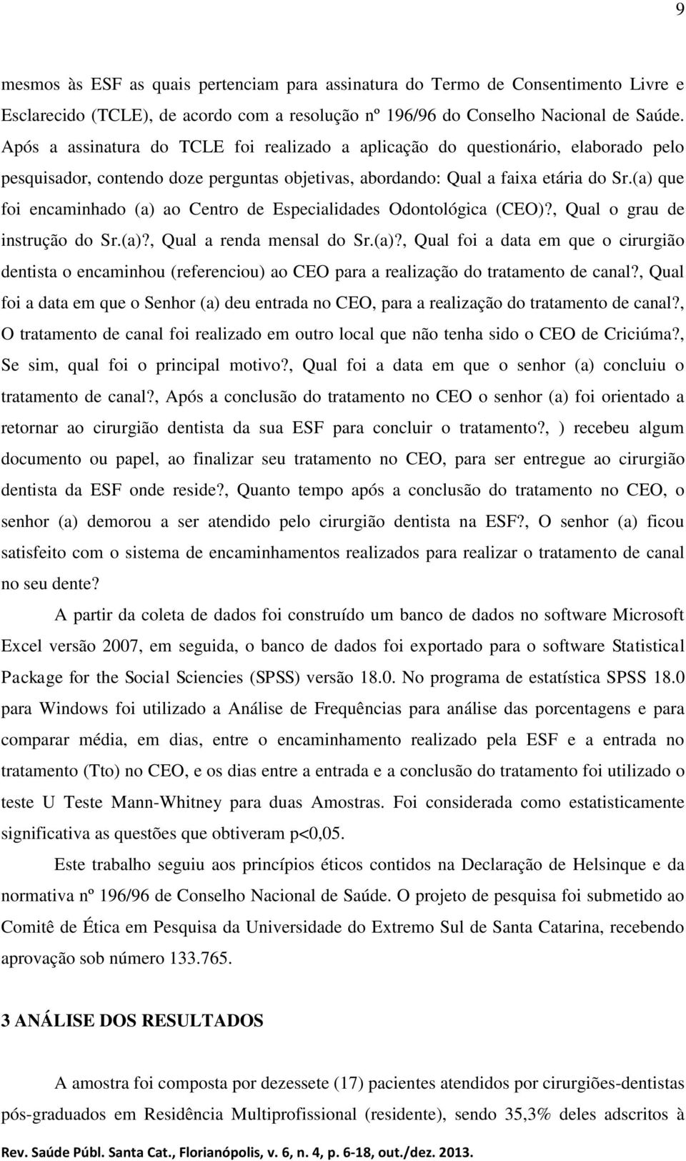 (a) que foi encaminhado (a) ao Centro de Especialidades Odontológica (CEO)?, Qual o grau de instrução do Sr.(a)?, Qual a renda mensal do Sr.(a)?, Qual foi a data em que o cirurgião dentista o encaminhou (referenciou) ao CEO para a realização do tratamento de canal?