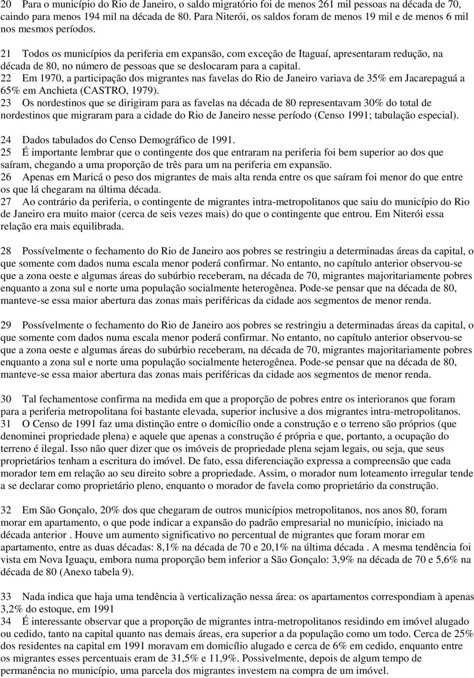 21 Todos os municípios da periferia em expansão, com exceção de Itaguaí, apresentaram redução, na década de 80, no número de pessoas que se deslocaram para a capital.