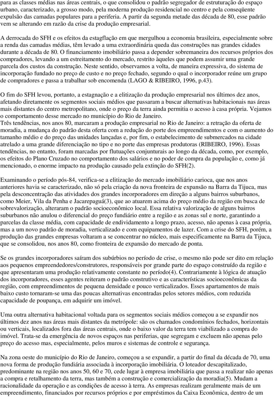 A derrocada do SFH e os efeitos da estagflação em que mergulhou a economia brasileira, especialmente sobre a renda das camadas médias, têm levado a uma extraordinária queda das construções nas