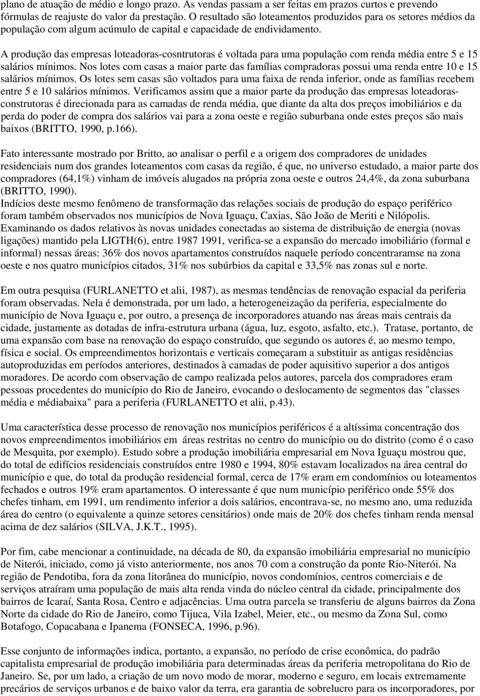 A produção das empresas loteadoras-cosntrutoras é voltada para uma população com renda média entre 5 e 15 salários mínimos.