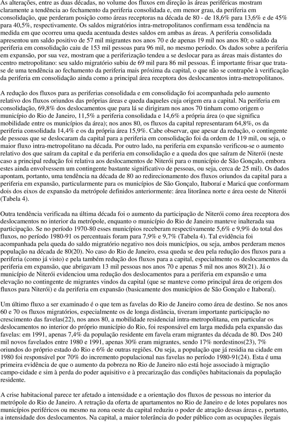 Os saldos migratórios intra-metropolitanos confirmam essa tendência na medida em que ocorreu uma queda acentuada destes saldos em ambas as áreas.