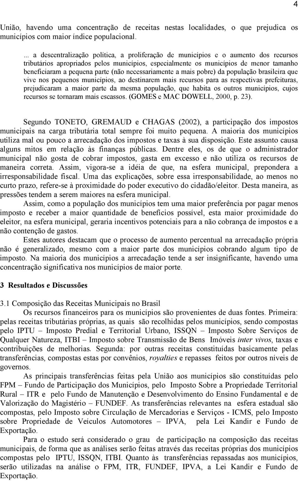 parte (não necessariamente a mais pobre) da população brasileira que vive nos pequenos municípios, ao destinarem mais recursos para as respectivas prefeituras, prejudicaram a maior parte da mesma