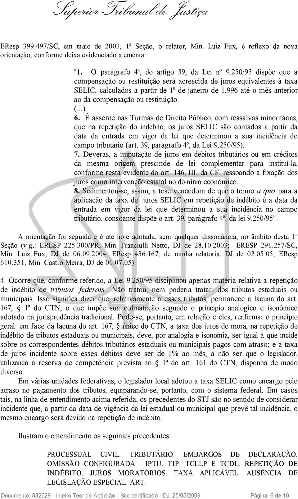 É assente nas Turmas de Direito Público, com ressalvas minoritárias, que na repetição do indébito, os juros SELIC são contados a partir da data da entrada em vigor da lei que determinou a sua