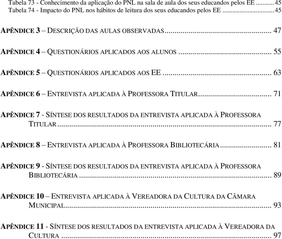 .. 63 APÊNDICE 6 ENTREVISTA APLICADA À PROFESSORA TITULAR... 71 APÊNDICE 7 - SÍNTESE DOS RESULTADOS DA ENTREVISTA APLICADA À PROFESSORA TITULAR.