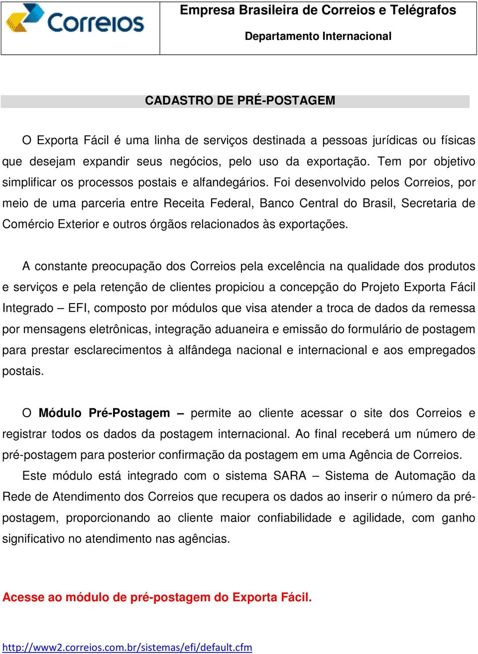 Foi desenvolvido pelos Correios, por meio de uma parceria entre Receita Federal, Banco Central do Brasil, Secretaria de Comércio Exterior e outros órgãos relacionados às exportações.