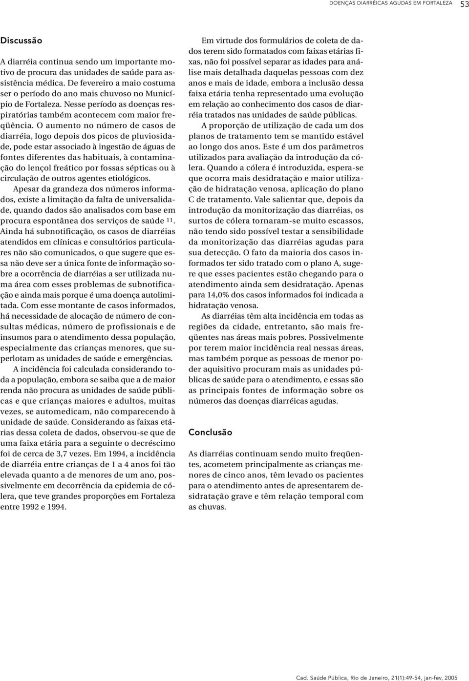 O aumento no número de casos de diarréia, logo depois dos picos de pluviosidade, pode estar associado à ingestão de águas de fontes diferentes das habituais, à contaminação do lençol freático por