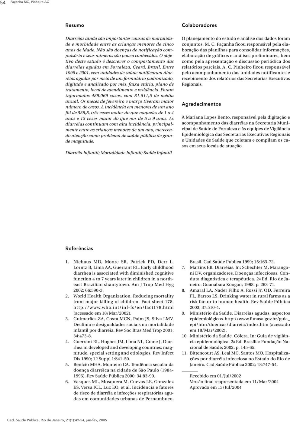 Entre 1996 e 2001, cem unidades de saúde notificaram diarréias agudas por meio de um formulário padronizado, digitado e analisado por mês, faixa etária, plano de tratamento, local de atendimento e