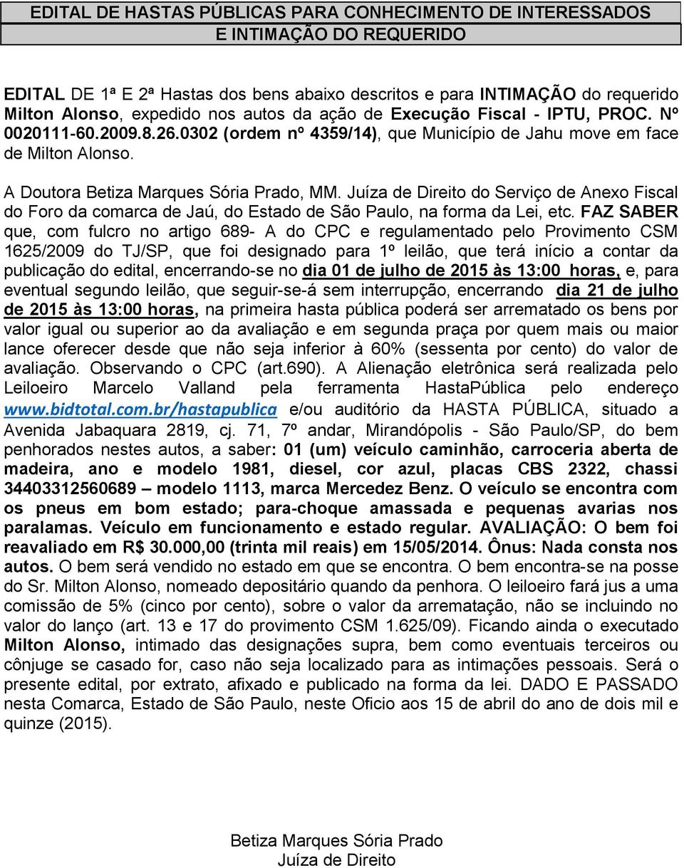 FAZ SABER que, com fulcro no artigo 689- A do CPC e regulamentado pelo Provimento CSM 1625/2009 do TJ/SP, que foi designado para 1º leilão, que terá início a contar da publicação do edital,