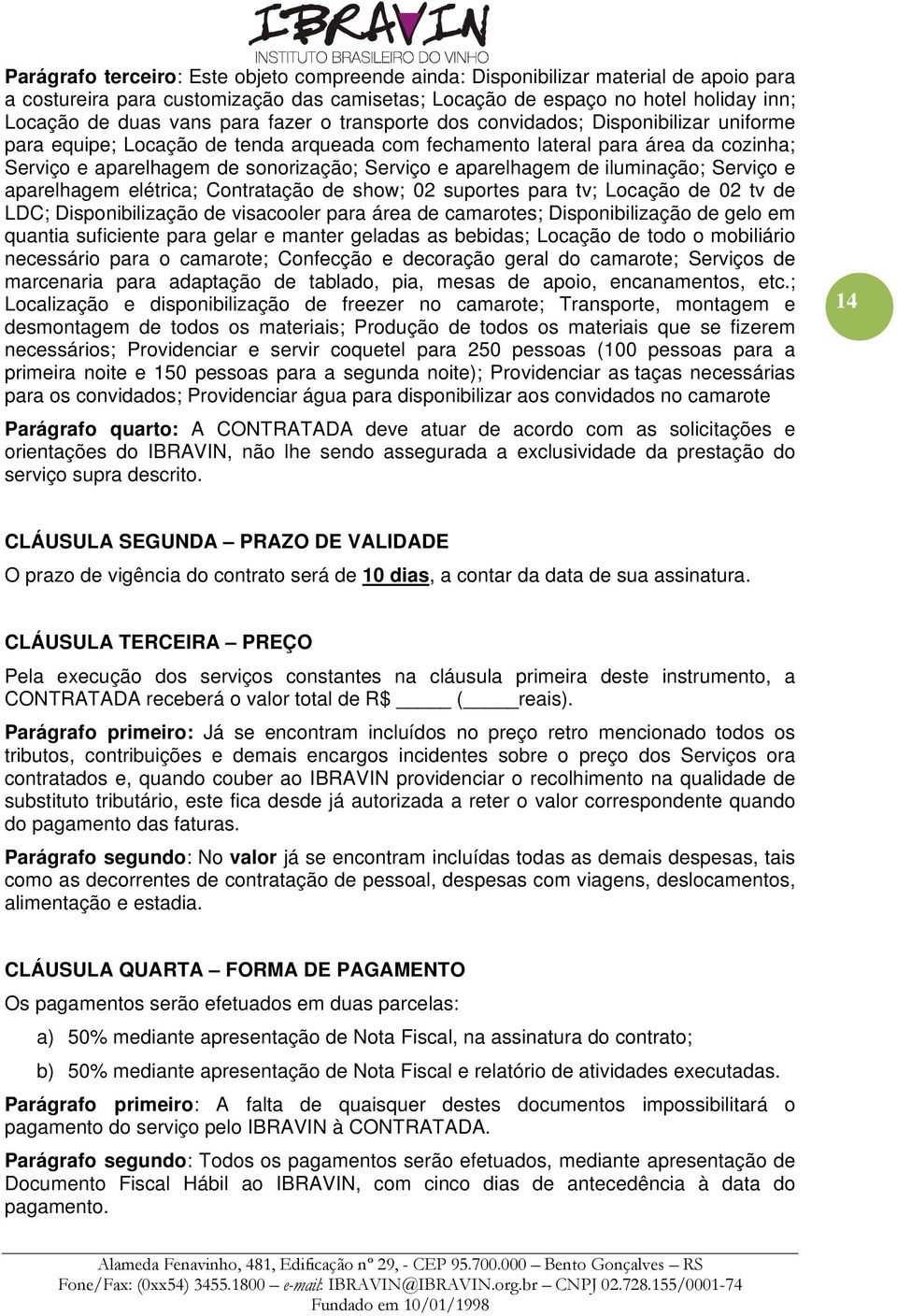 aparelhagem de iluminação; Serviço e aparelhagem elétrica; Contratação de show; 02 suportes para tv; Locação de 02 tv de LDC; Disponibilização de visacooler para área de camarotes; Disponibilização