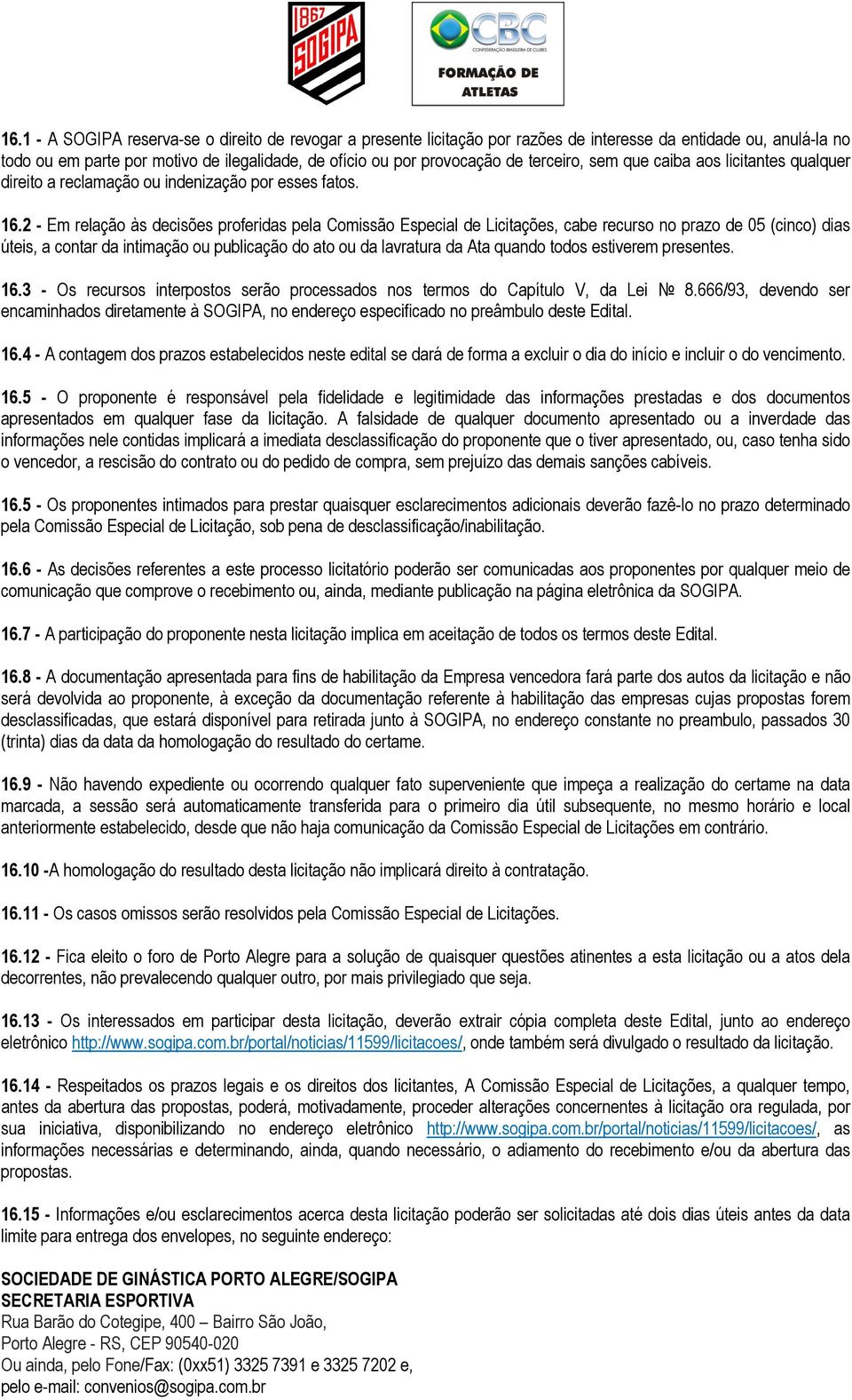 2 - Em relação às decisões proferidas pela Comissão Especial de Licitações, cabe recurso no prazo de 05 (cinco) dias úteis, a contar da intimação ou publicação do ato ou da lavratura da Ata quando