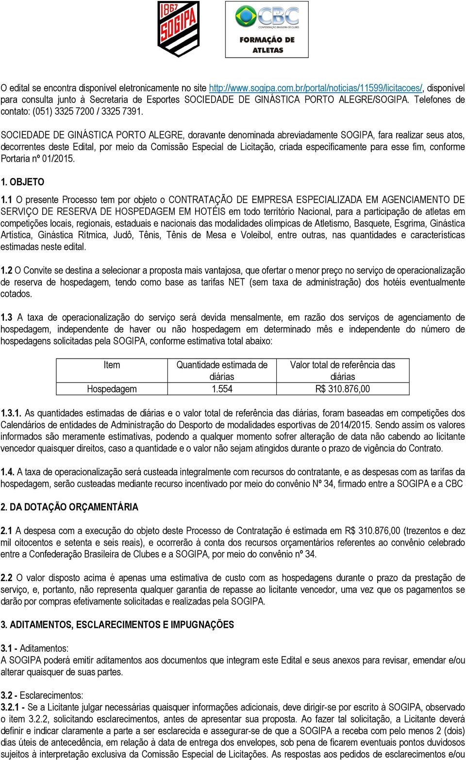 SOCIEDADE DE GINÁSTICA PORTO ALEGRE, doravante denominada abreviadamente SOGIPA, fara realizar seus atos, decorrentes deste Edital, por meio da Comissão Especial de Licitação, criada especificamente