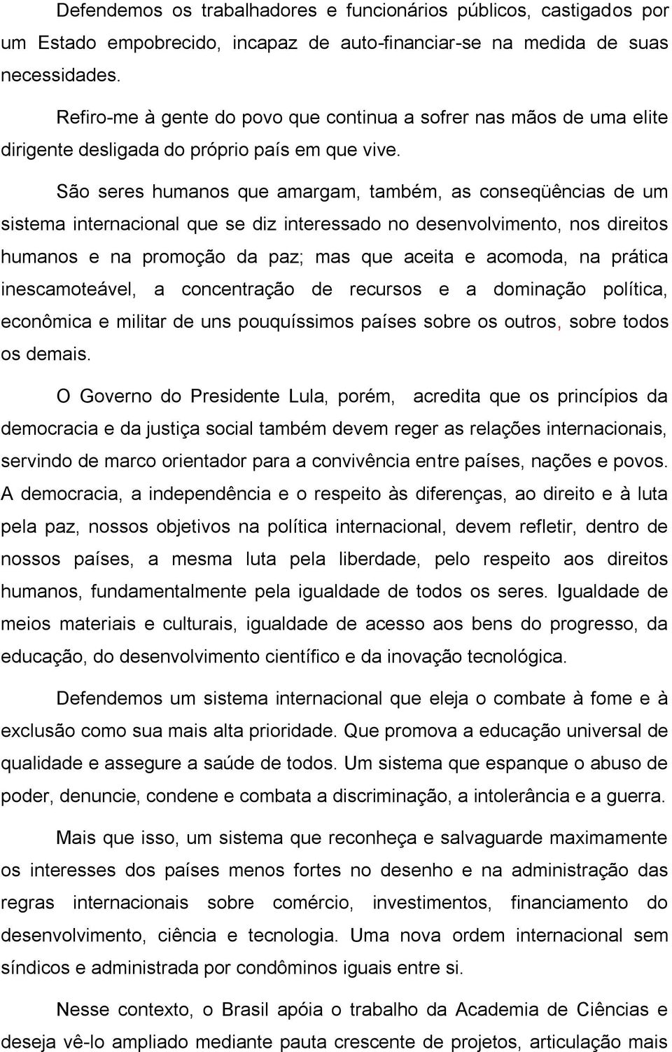 São seres humanos que amargam, também, as conseqüências de um sistema internacional que se diz interessado no desenvolvimento, nos direitos humanos e na promoção da paz; mas que aceita e acomoda, na