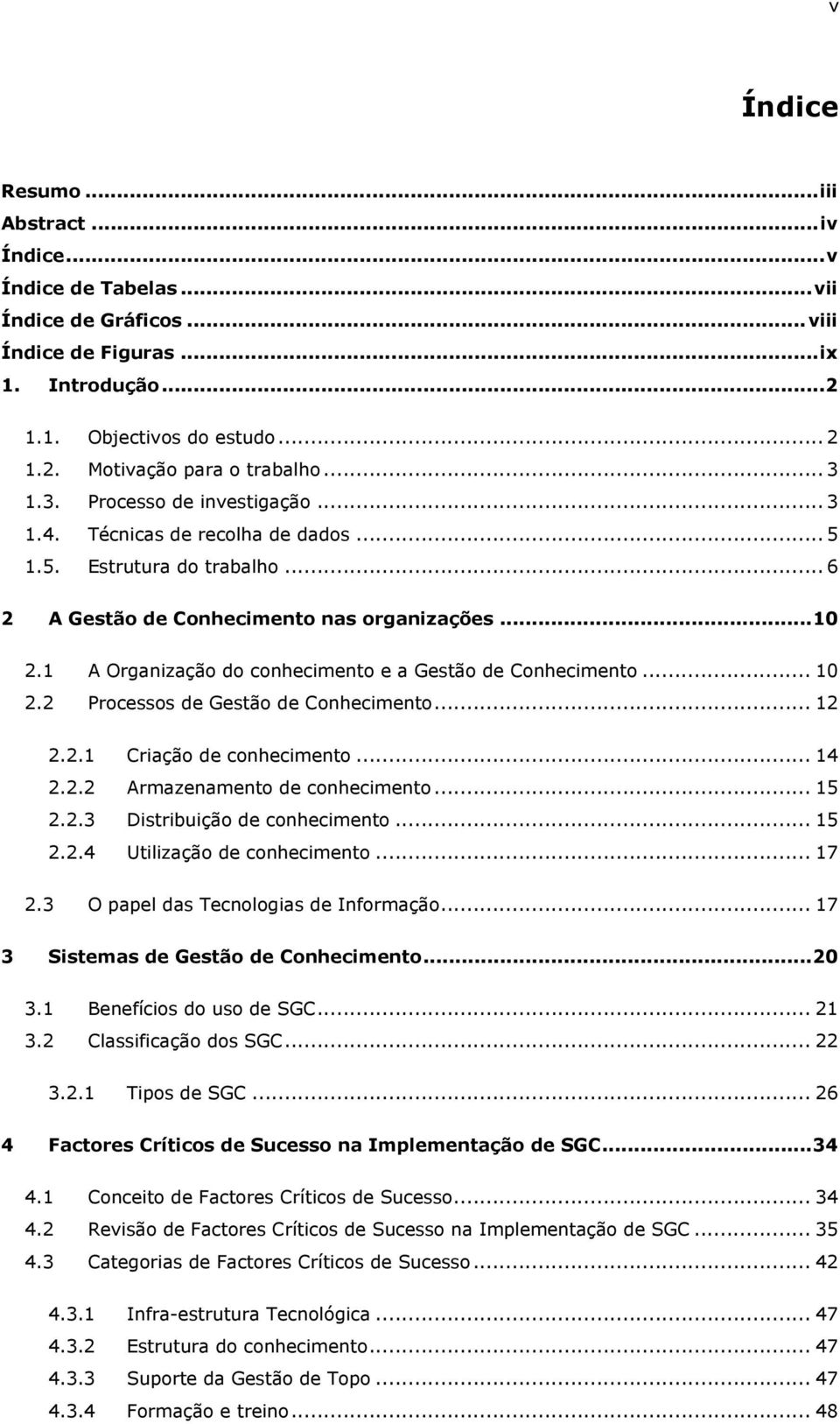 1 A Organização do conhecimento e a Gestão de Conhecimento... 10 2.2 Processos de Gestão de Conhecimento... 12 2.2.1 Criação de conhecimento... 14 2.2.2 Armazenamento de conhecimento... 15 2.2.3 Distribuição de conhecimento.