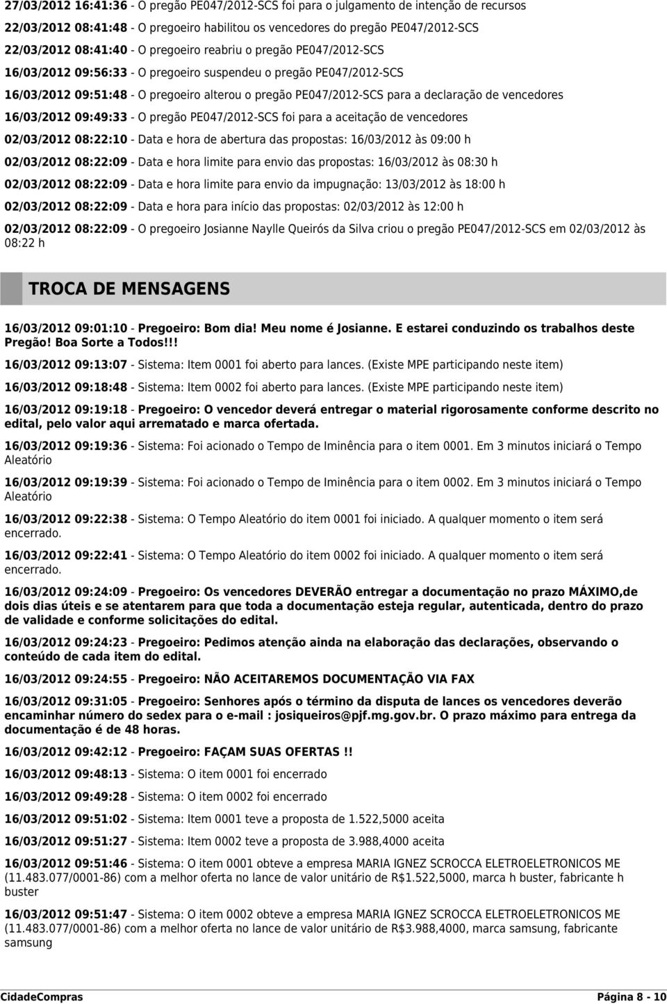 vencedores 16/03/2012 09:49:33 - O pregão PE047/2012-SCS foi para a aceitação de vencedores 02/03/2012 08:22:10 - Data e hora de abertura das propostas: 16/03/2012 às 09:00 h 02/03/2012 08:22:09 -