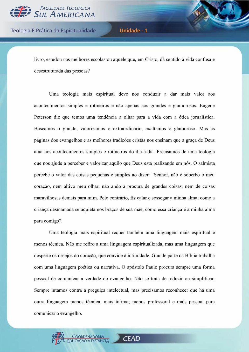 Eugene Peterson diz que temos uma tendência a olhar para a vida com a ótica jornalística. Buscamos o grande, valorizamos o extraordinário, exaltamos o glamoroso.