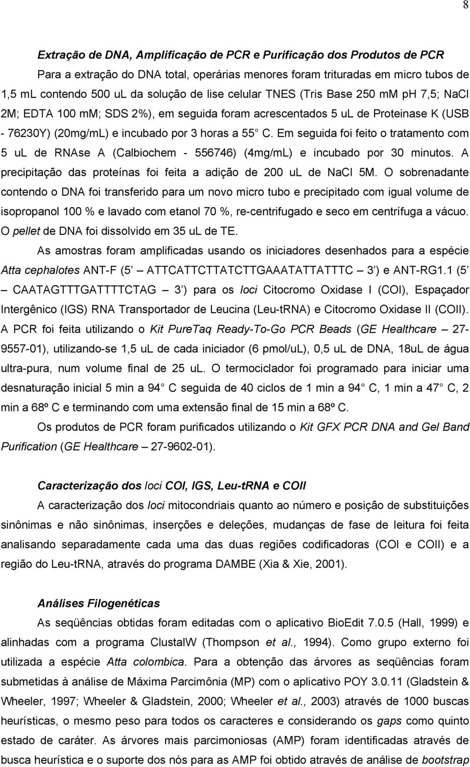 Em seguida foi feito o tratamento com 5 ul de RNAse A (Calbiochem - 556746) (4mg/mL) e incubado por 30 minutos. A precipitação das proteínas foi feita a adição de 200 ul de NaCl 5M.