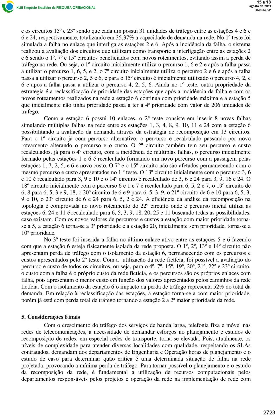 Após a incidência da falha, o sistema realizou a avaliação dos circuitos que utilizam como transporte a interligação entre as estações 2 e 6 sendo o 1º, 7º e 15º circuitos beneficiados com novos