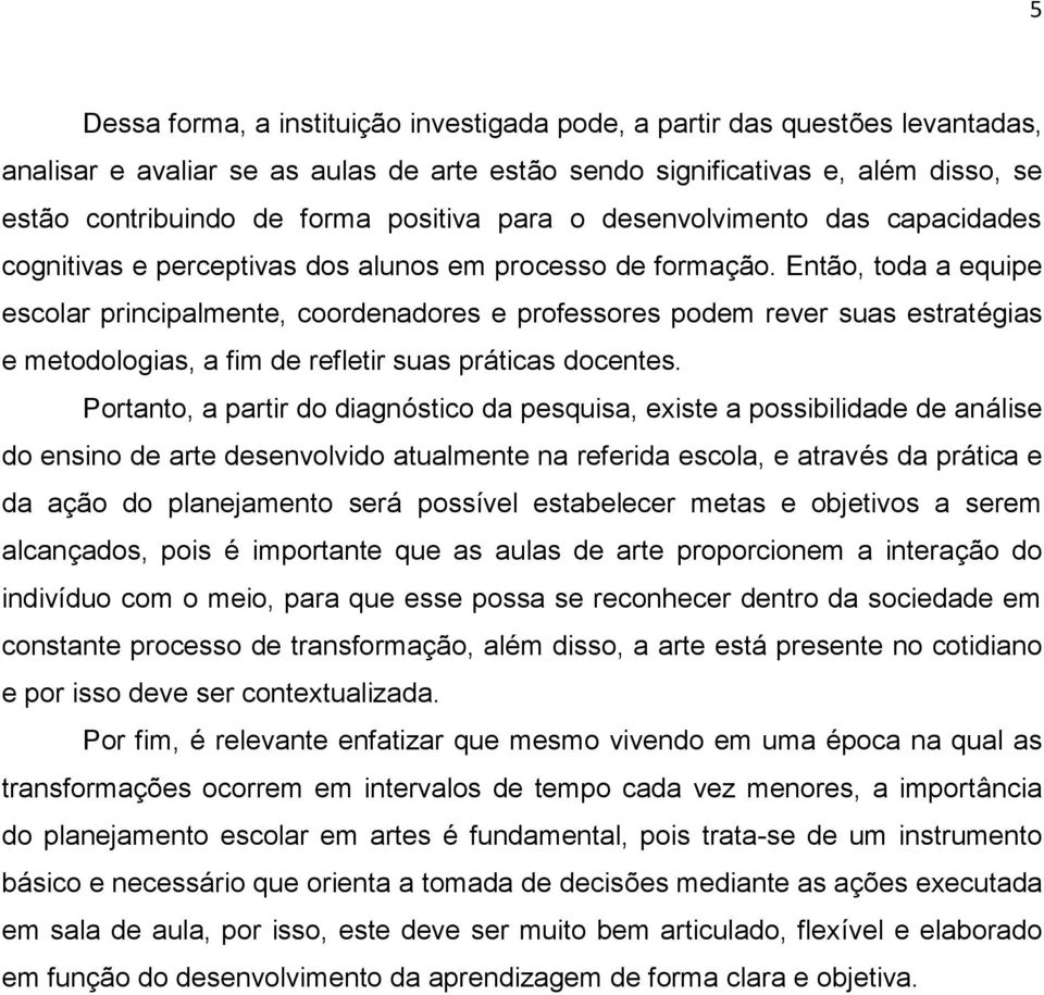 Então, toda a equipe escolar principalmente, coordenadores e professores podem rever suas estratégias e metodologias, a fim de refletir suas práticas docentes.