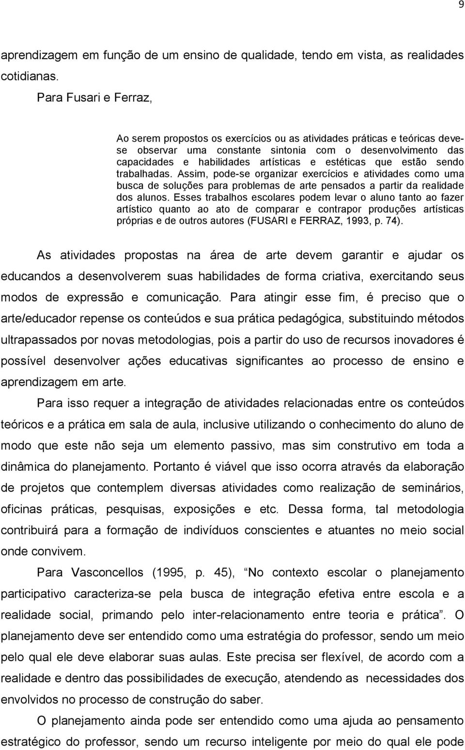 estéticas que estão sendo trabalhadas. Assim, pode-se organizar exercícios e atividades como uma busca de soluções para problemas de arte pensados a partir da realidade dos alunos.