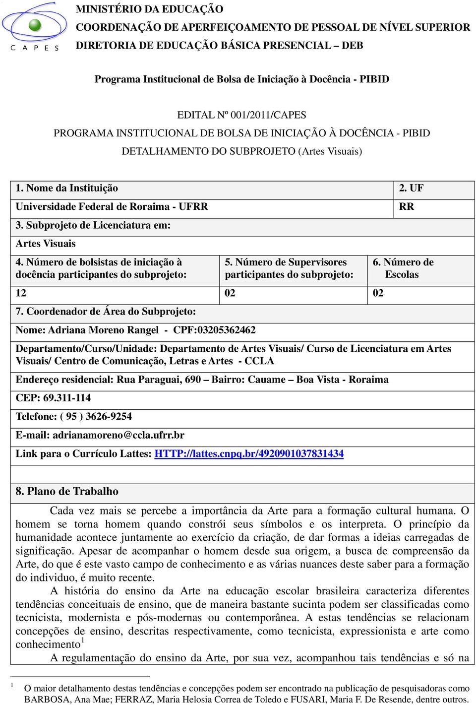 Subprojeto de Licenciatura em: Artes Visuais 4. Número de bolsistas de iniciação à docência participantes do subprojeto: 5. Número de Supervisores participantes do subprojeto: 12 02 02 7.