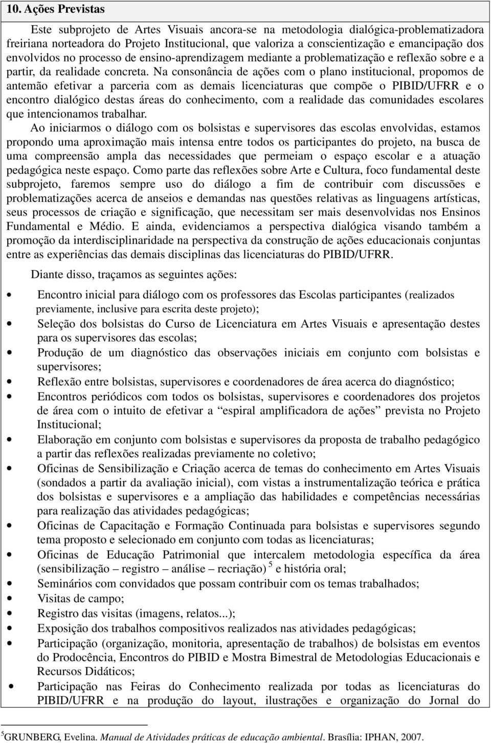 Na consonância de ações com o plano institucional, propomos de antemão efetivar a parceria com as demais licenciaturas que compõe o PIBID/UFRR e o encontro dialógico destas áreas do conhecimento, com