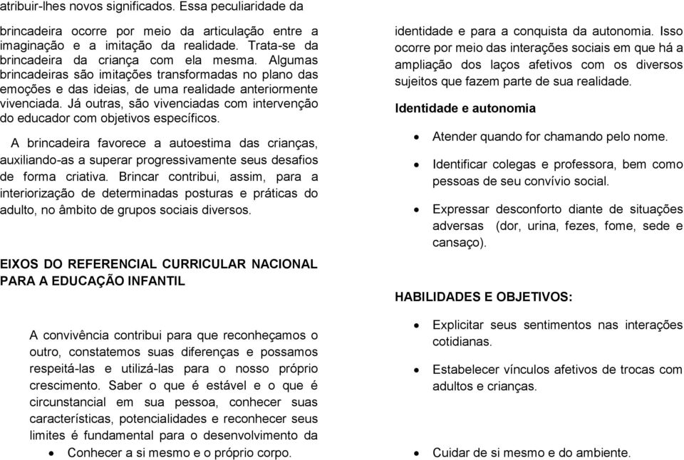 Já outras, são vivenciadas com intervenção do educador com objetivos específicos.