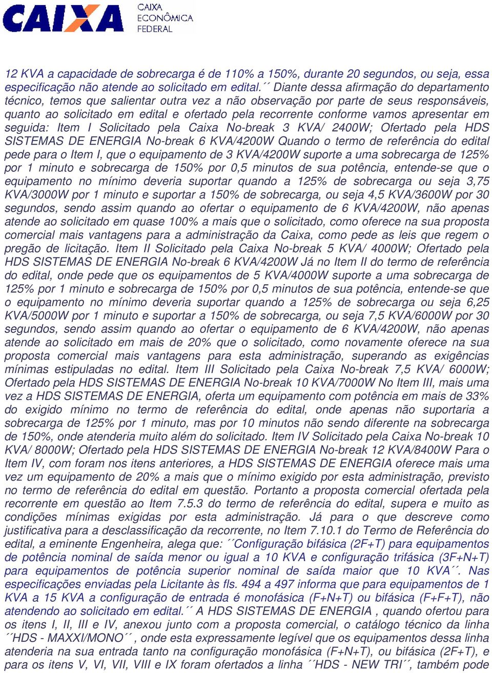 apresentar em seguida: Item I Solicitado pela Caixa No-break 3 KVA/ 2400W; Ofertado pela HDS SISTEMAS DE ENERGIA No-break 6 KVA/4200W Quando o termo de referência do edital pede para o Item I, que o