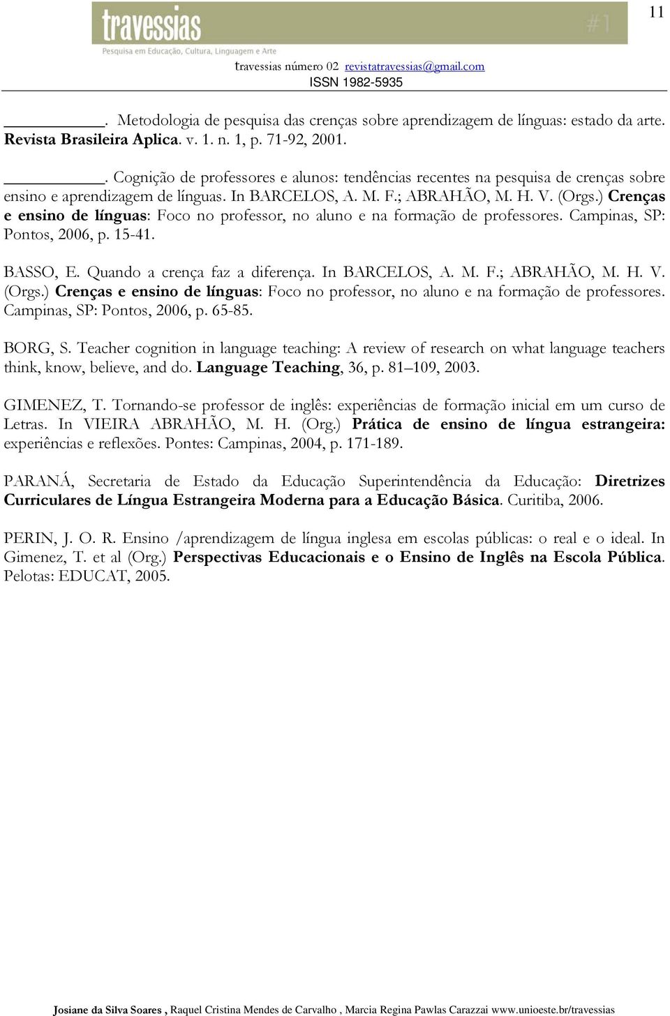 ) Crenças e ensino de línguas: Foco no professor, no aluno e na formação de professores. Campinas, SP: Pontos, 2006, p. 15-41. BASSO, E. Quando a crença faz a diferença. In BARCELOS, A. M. F.; ABRAHÃO, M.