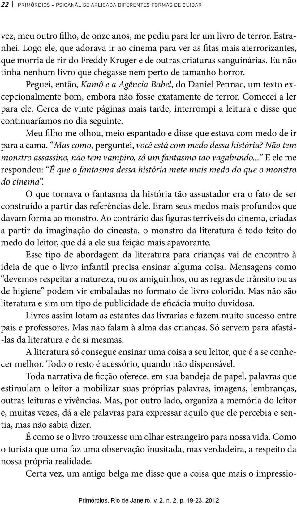 Eu não tinha nenhum livro que chegasse nem perto de tamanho horror. Peguei, então, Kamô e a Agência Babel, do Daniel Pennac, um texto excepcionalmente bom, embora não fosse exatamente de terror.