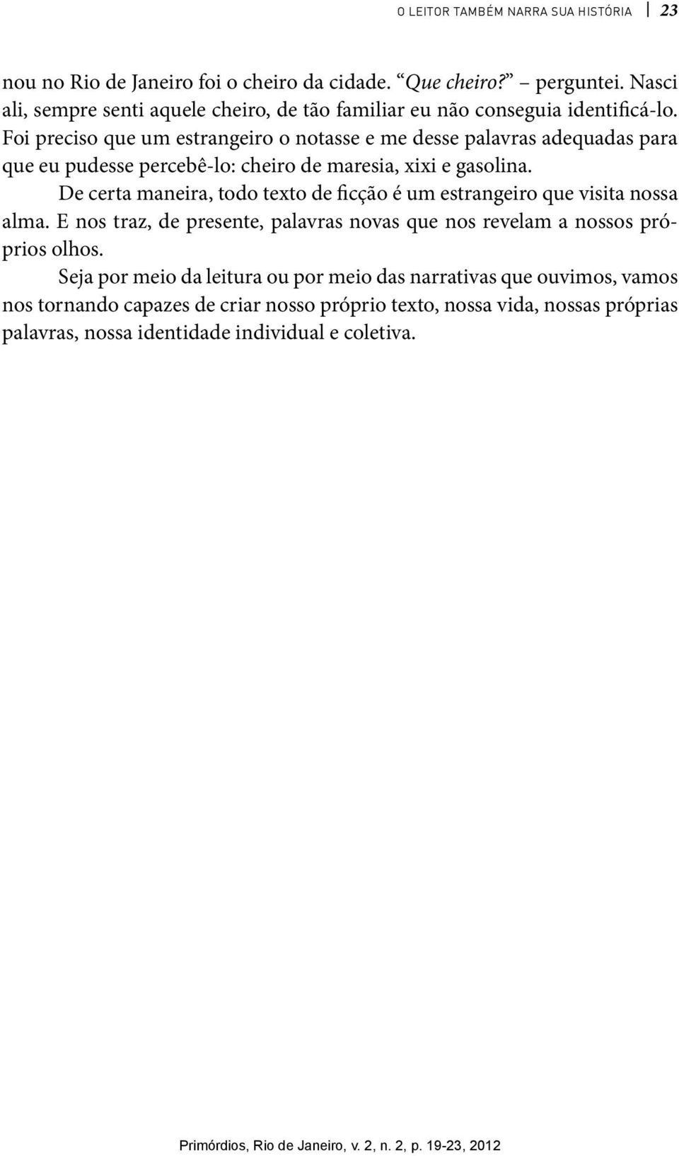 De certa maneira, todo texto de ficção é um estrangeiro que visita nossa alma. E nos traz, de presente, palavras novas que nos revelam a nossos próprios olhos.