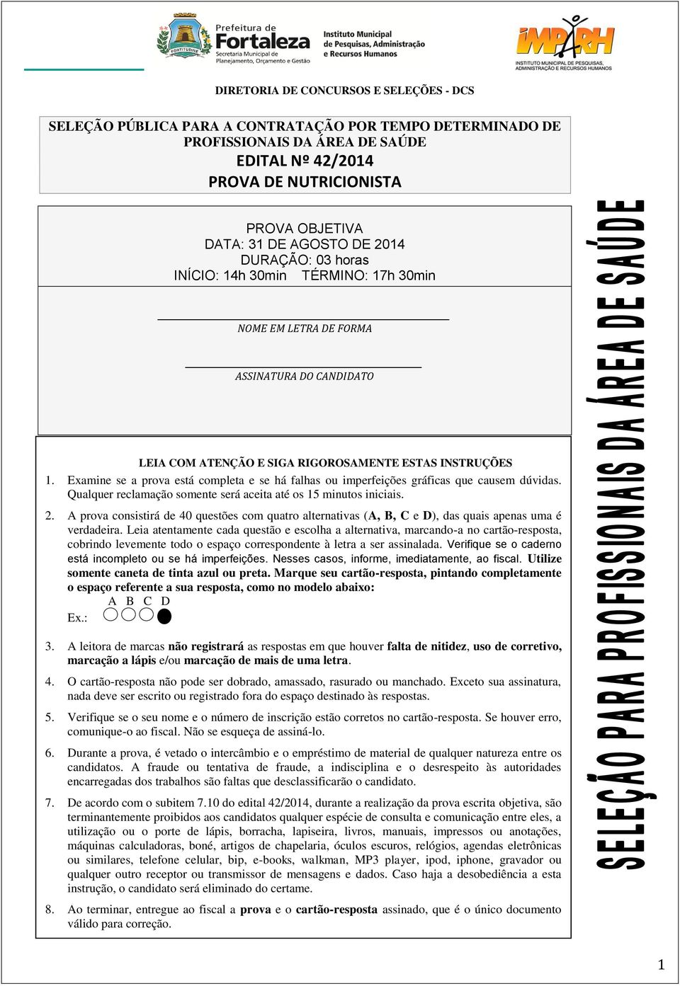 Examine se a prova está completa e se há falhas ou imperfeições gráficas que causem dúvidas. Qualquer reclamação somente será aceita até os 15 minutos iniciais. 2.