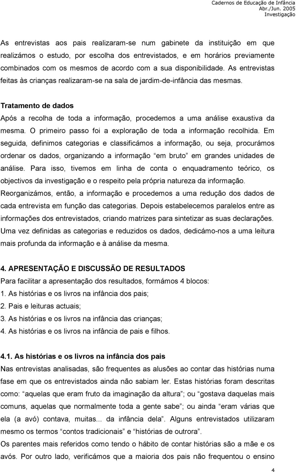 Tratamento de dados Após a recolha de toda a informação, procedemos a uma análise exaustiva da mesma. O primeiro passo foi a exploração de toda a informação recolhida.