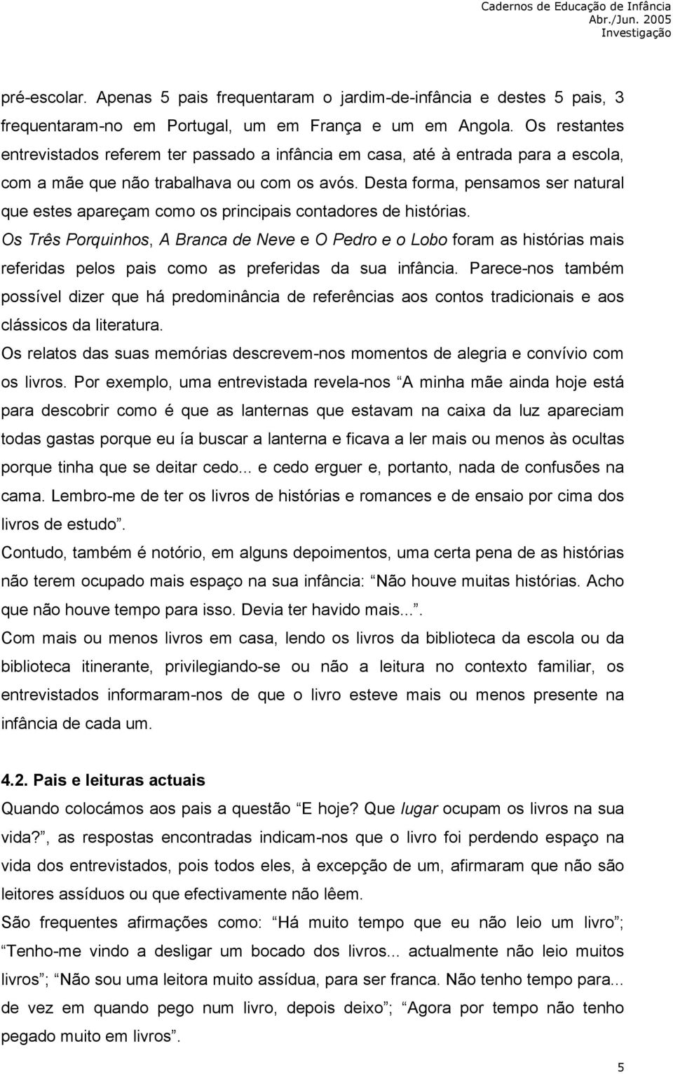 Desta forma, pensamos ser natural que estes apareçam como os principais contadores de histórias.