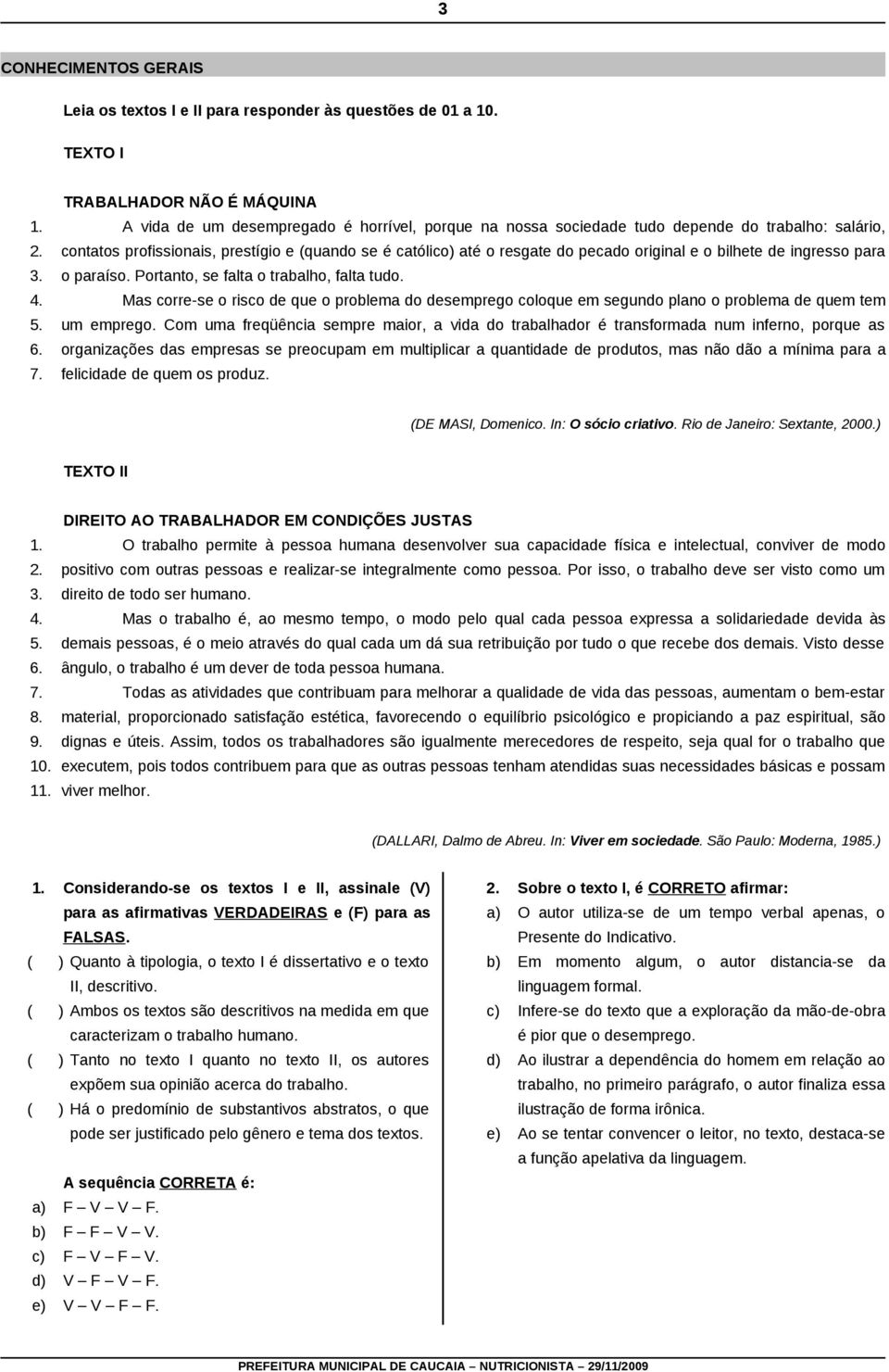 do pecado original e o bilhete de ingresso para o paraíso. Portanto, se falta o trabalho, falta tudo.