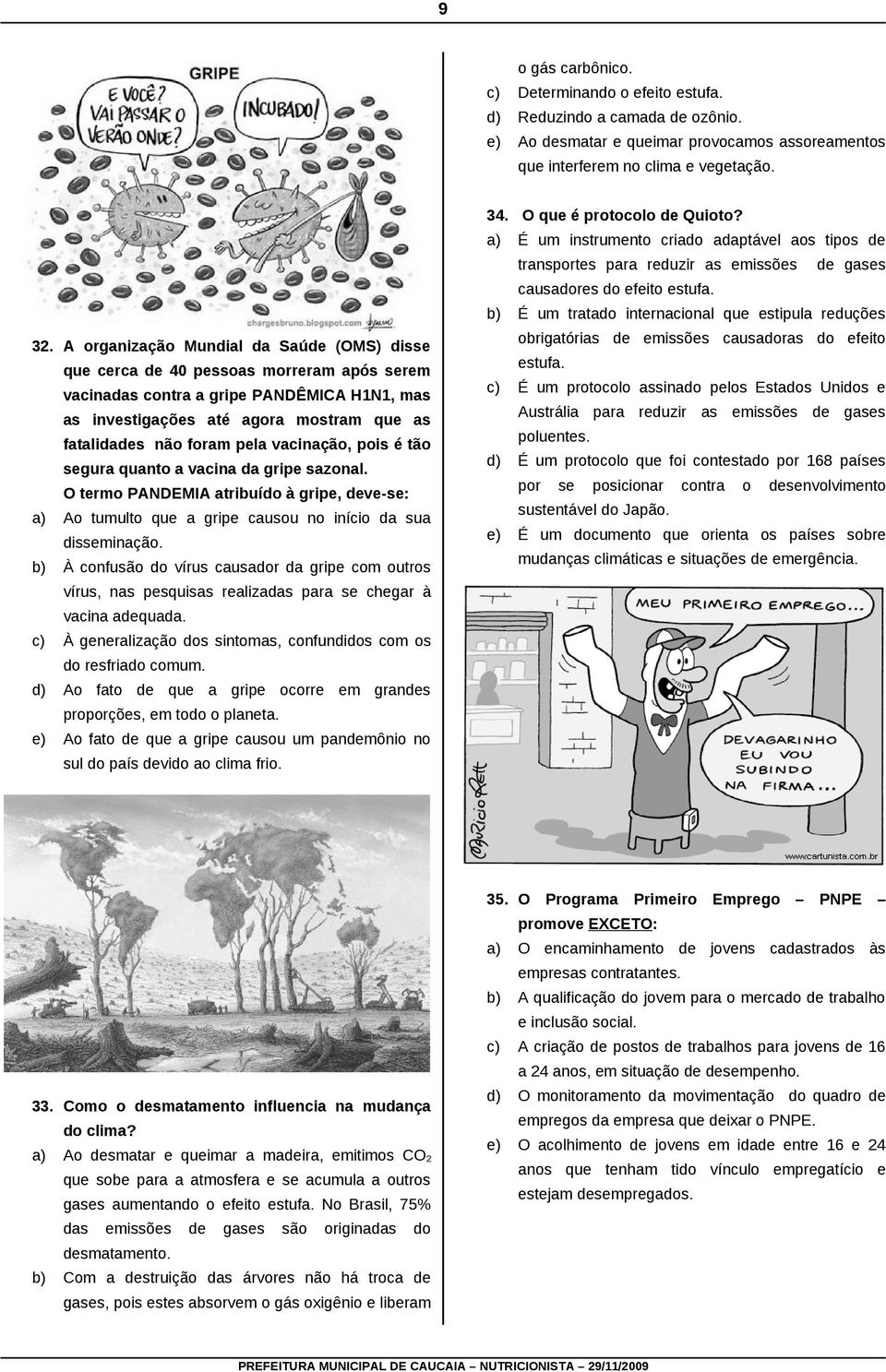 pela vacinação, pois é tão segura quanto a vacina da gripe sazonal. O termo PANDEMIA atribuído à gripe, deve-se: a) Ao tumulto que a gripe causou no início da sua disseminação.