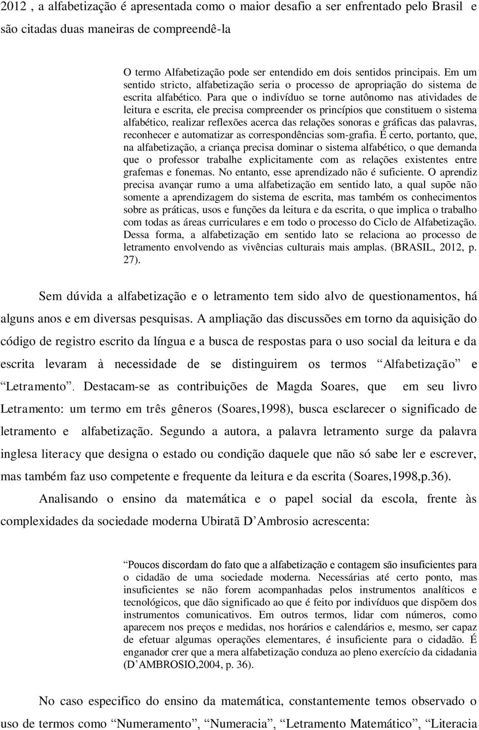 Para que o indivíduo se torne autônomo nas atividades de leitura e escrita, ele precisa compreender os princípios que constituem o sistema alfabético, realizar reflexões acerca das relações sonoras e