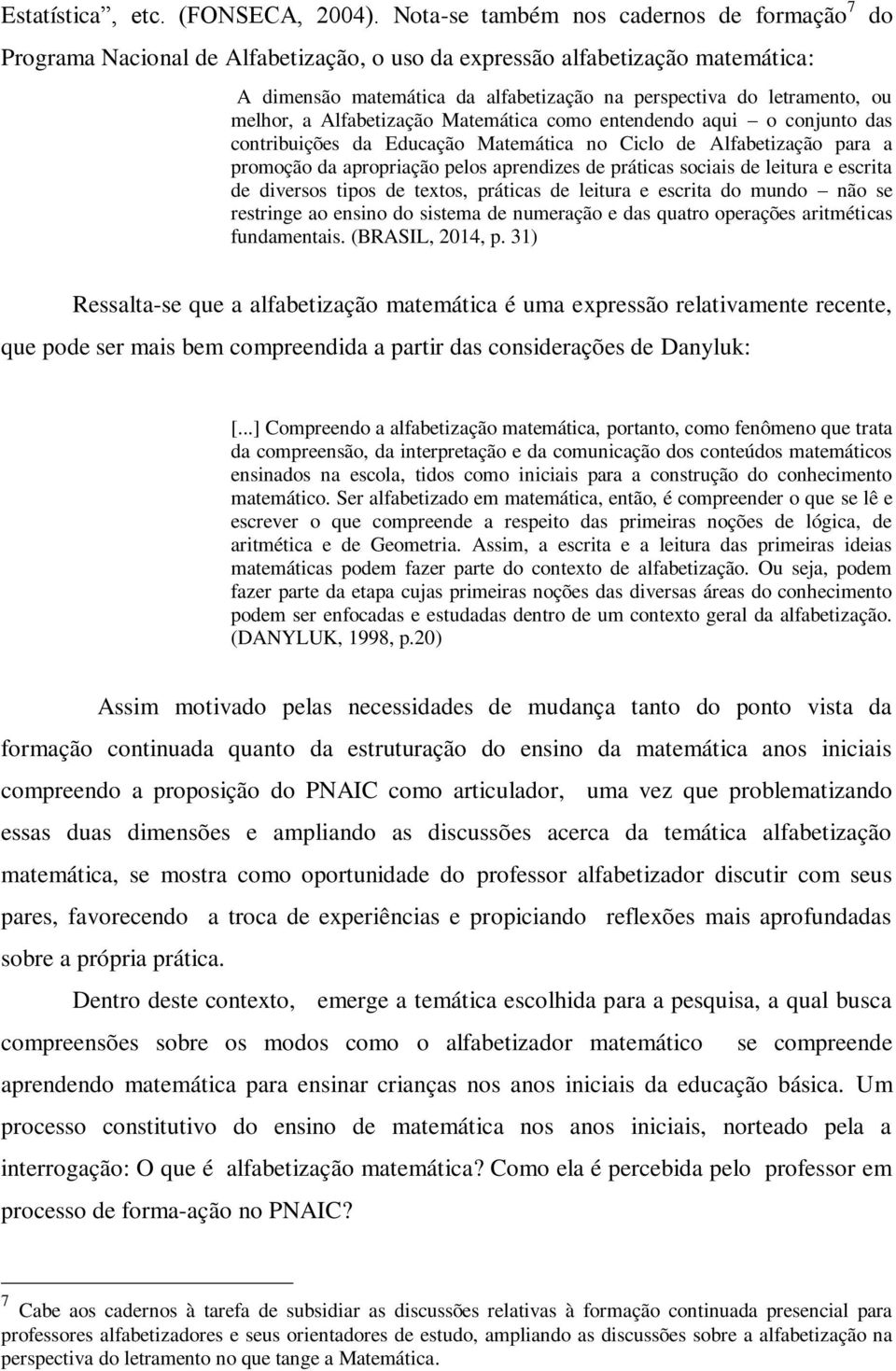 melhor, a Alfabetização Matemática como entendendo aqui o conjunto das contribuições da Educação Matemática no Ciclo de Alfabetização para a promoção da apropriação pelos aprendizes de práticas