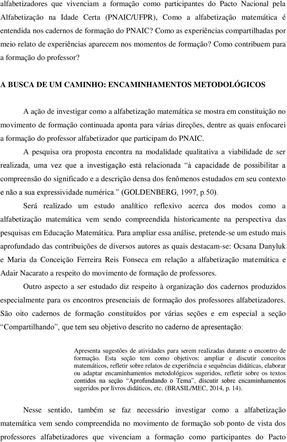 A BUSCA DE UM CAMINHO: ENCAMINHAMENTOS METODOLÓGICOS A ação de investigar como a alfabetização matemática se mostra em constituição no movimento de formação continuada aponta para várias direções,