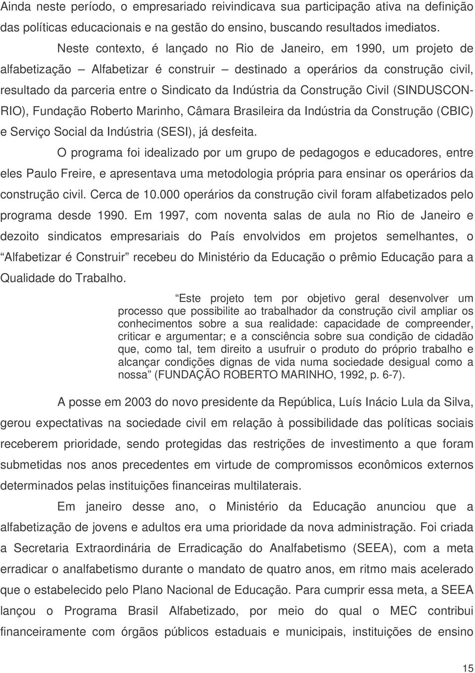 Indústria da Construção Civil (SINDUSCON- RIO), Fundação Roberto Marinho, Câmara Brasileira da Indústria da Construção (CBIC) e Serviço Social da Indústria (SESI), já desfeita.