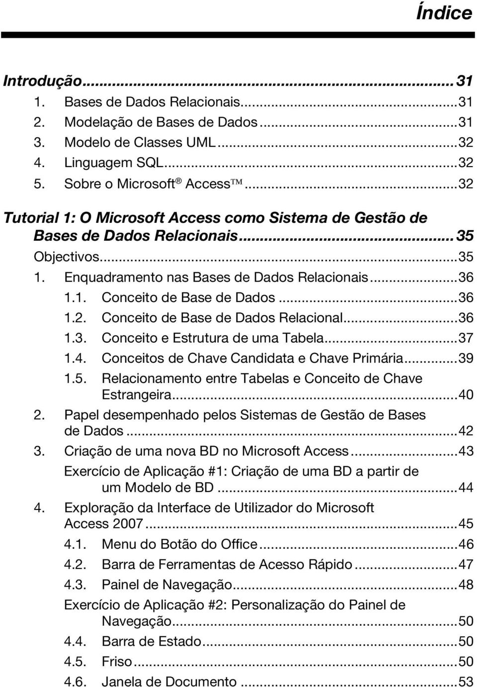 ..36 1.3. Conceito e Estrutura de uma Tabela...37 1.4. Conceitos de Chave Candidata e Chave Primária...39 1.5. Relacionamento entre Tabelas e Conceito de Chave Estrangeira...40 2.