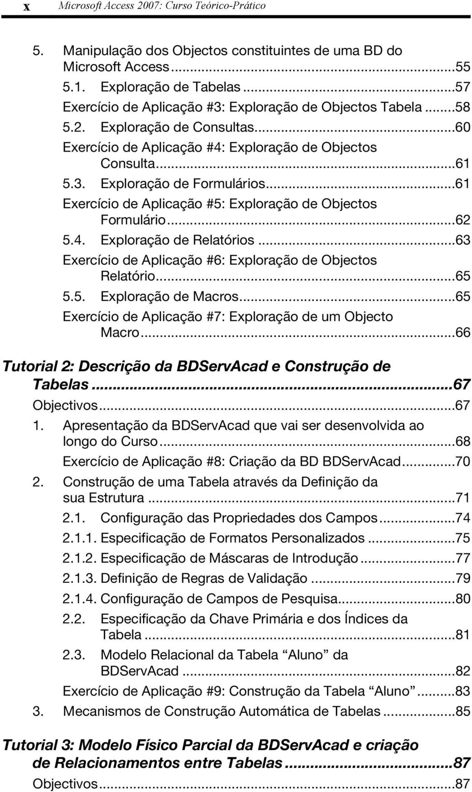 ..61 Exercício de Aplicação #5: Exploração de Objectos Formulário...62 5.4. Exploração de Relatórios...63 Exercício de Aplicação #6: Exploração de Objectos Relatório...65 5.5. Exploração de Macros.