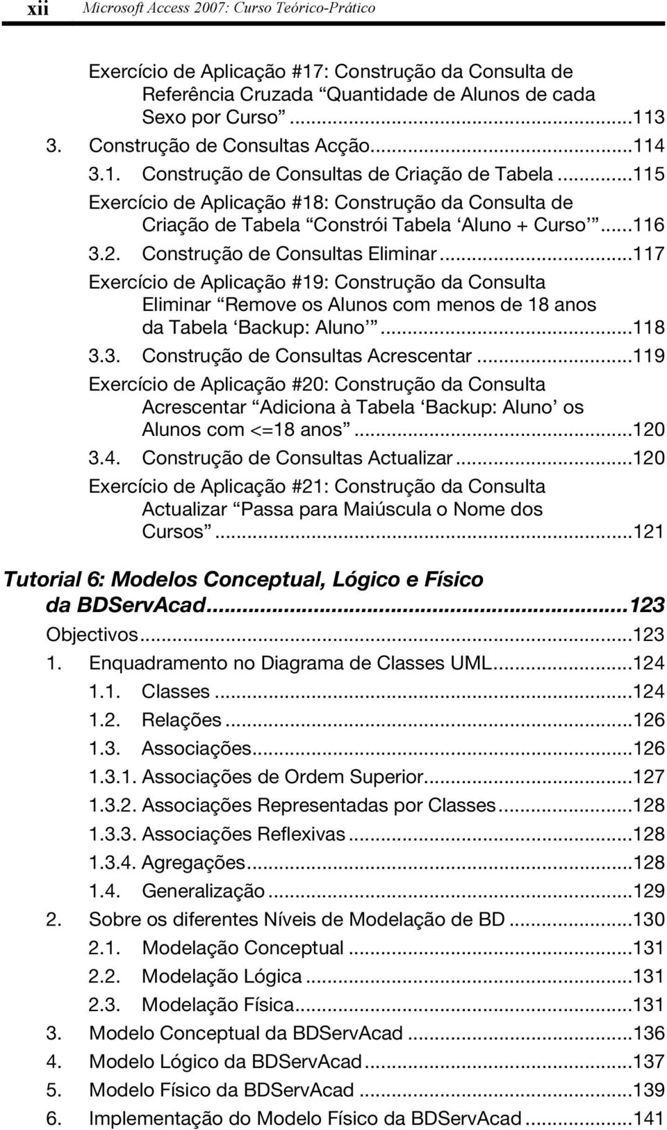 2. Construção de Consultas Eliminar...117 Exercício de Aplicação #19: Construção da Consulta Eliminar Remove os Alunos com menos de 18 anos da Tabela Backup: Aluno...118 3.