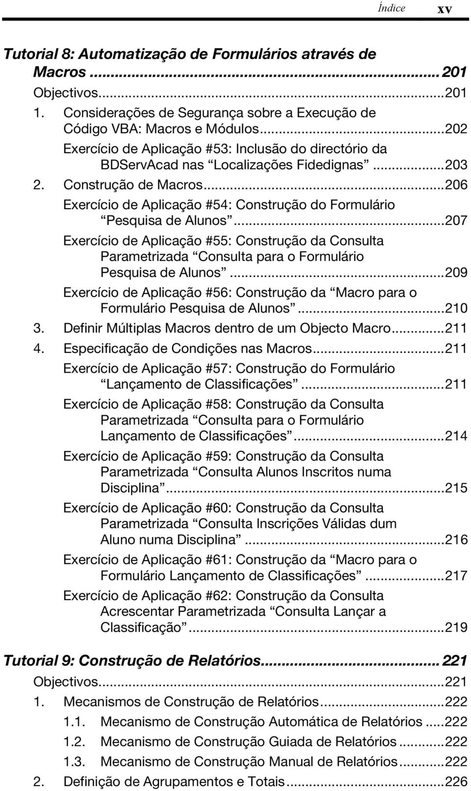 ..206 Exercício de Aplicação #54: Construção do Formulário Pesquisa de Alunos...207 Exercício de Aplicação #55: Construção da Consulta Parametrizada Consulta para o Formulário Pesquisa de Alunos.