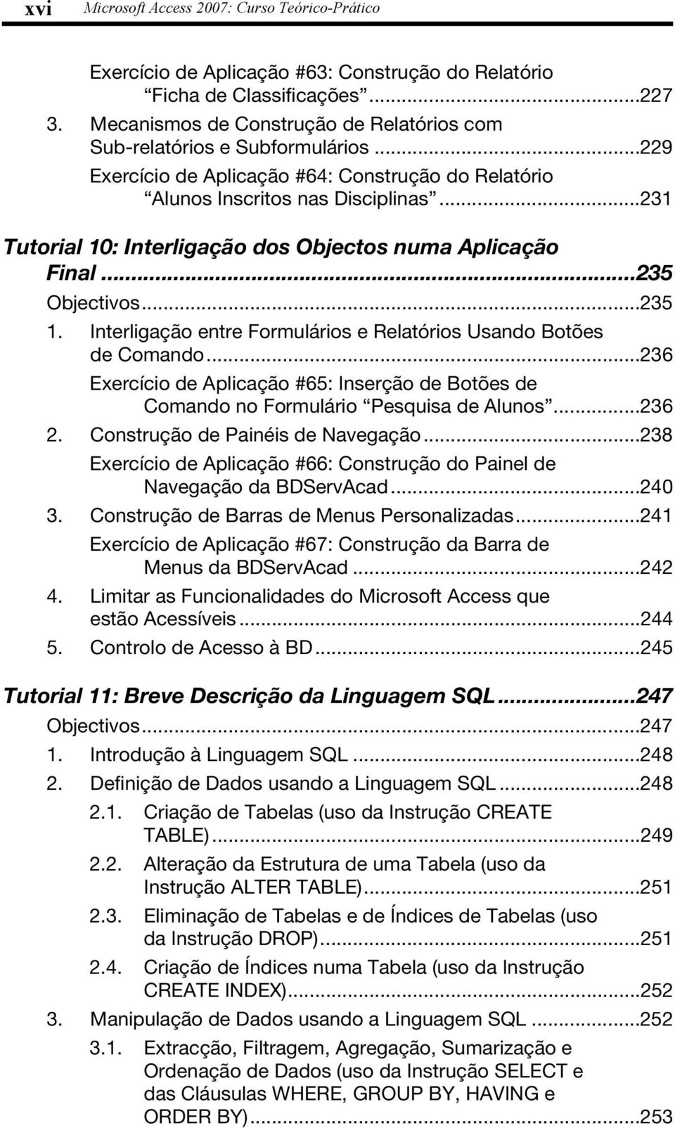 ..231 Tutorial 10: Interligação dos Objectos numa Aplicação Final...235 Objectivos...235 1. Interligação entre Formulários e Relatórios Usando Botões de Comando.