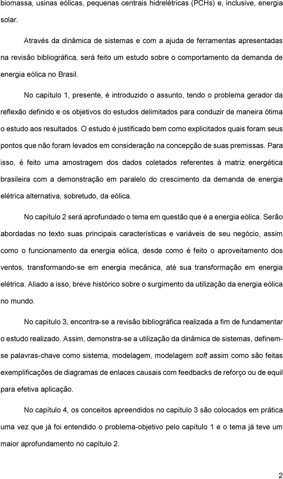 No capítulo 1, presente, é introduzido o assunto, tendo o problema gerador da reflexão definido e os objetivos do estudos delimitados para conduzir de maneira ótima o estudo aos resultados.