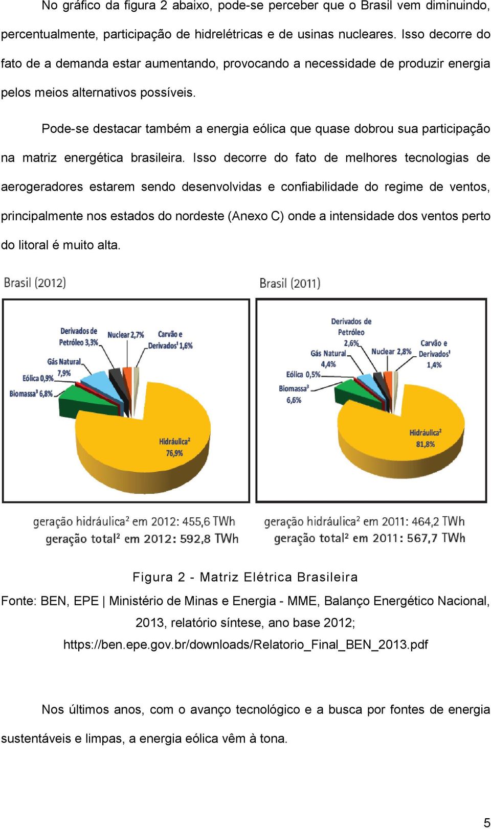 Pode-se destacar também a energia eólica que quase dobrou sua participação na matriz energética brasileira.