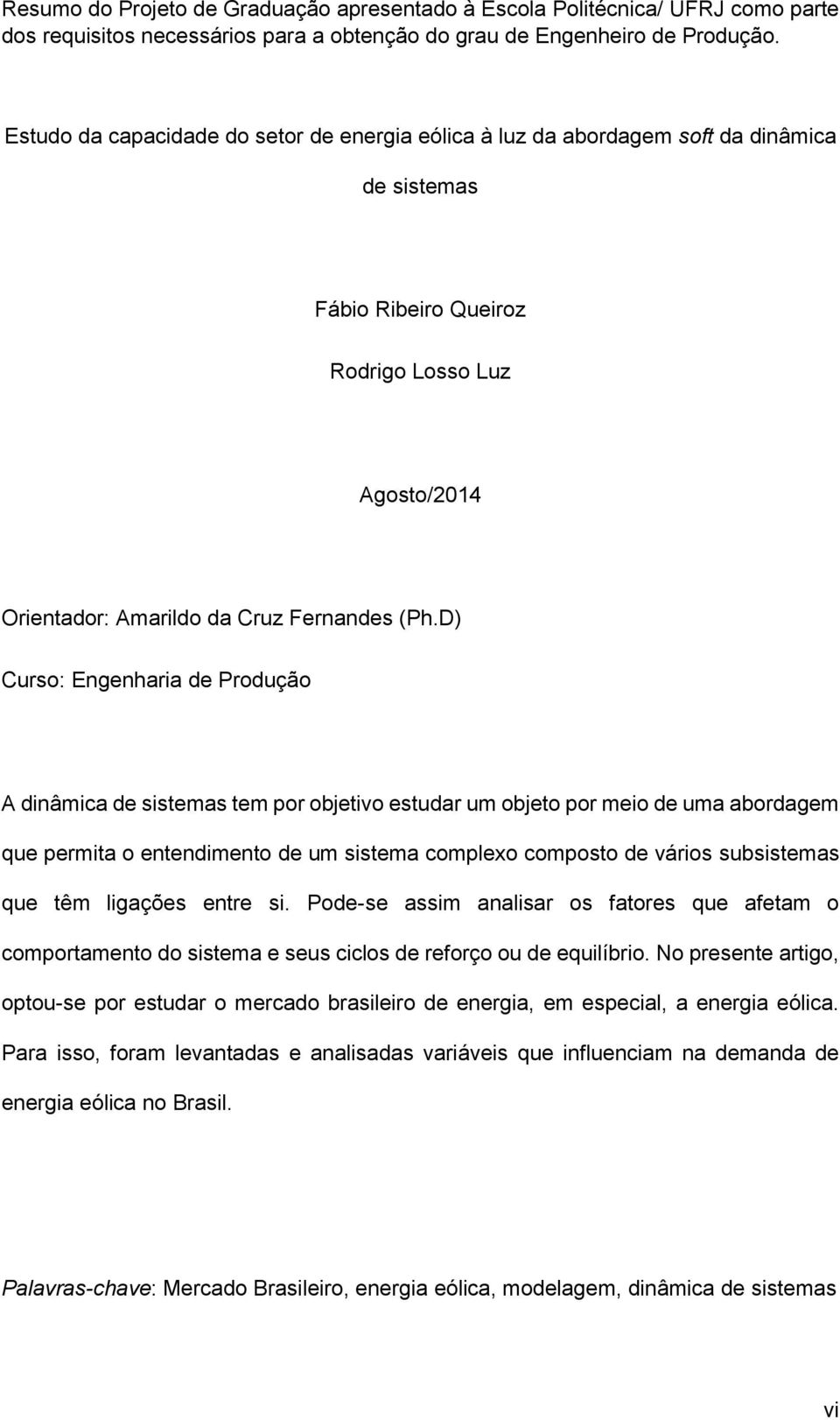 D) Curso: Engenharia de Produção A dinâmica de sistemas tem por objetivo estudar um objeto por meio de uma abordagem que permita o entendimento de um sistema complexo composto de vários subsistemas