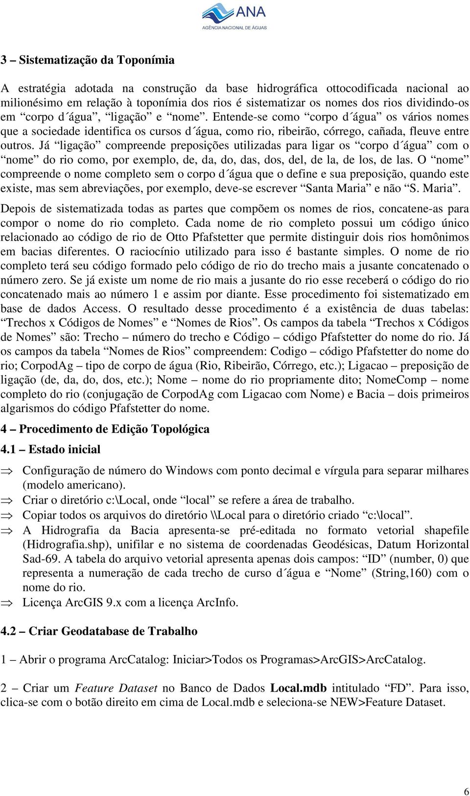 Já ligação compreende preposições utilizadas para ligar os corpo d água com o nome do rio como, por exemplo, de, da, do, das, dos, del, de la, de los, de las.